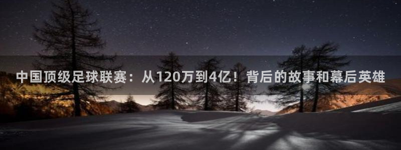  中国顶级足球联赛：从120万到4亿！背后的故事和幕后英雄